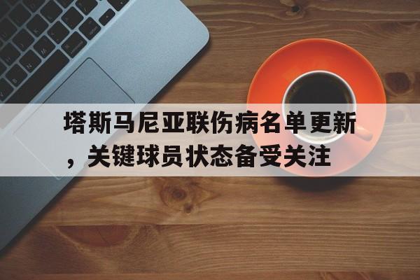 华体会电竞-关于塔斯马尼亚联伤病名单更新,关键球员状态备受关注的信息